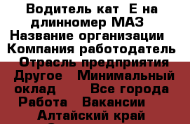 Водитель кат. Е на длинномер МАЗ › Название организации ­ Компания-работодатель › Отрасль предприятия ­ Другое › Минимальный оклад ­ 1 - Все города Работа » Вакансии   . Алтайский край,Славгород г.